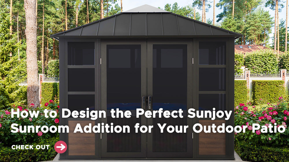 How to Design the Perfect Sunjoy Sunroom Addition for Your Outdoor Patio